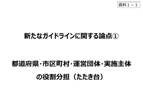 【資料1-1】新たなガイドラインに関する論点1 都道府県・市区町村・運営団体・実施主体の役割分担(たたき台)