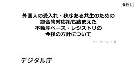 【資料1】外国人の受入れ・秩序ある共生のための総合的対応策も踏まえた不動産ベース・レジストリの今後の方針について(事務局説明資料)