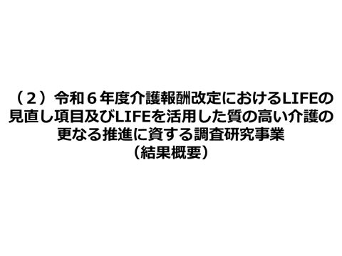 【資料１－２】（２）令和６年度介護報酬改定におけるLIFEの見直し項目及びLIFEを活用した質の高い介護の更なる推進に資する調査研究事業（結果概要）［4.6MB
