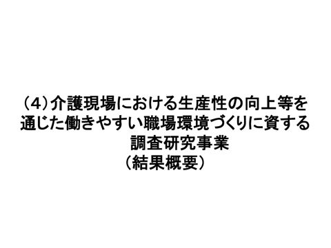【資料１－４】（４）介護現場における生産性の向上等を通じた働きやすい職場環境づくりに資する調査研究事業（結果概要）［1.4MB］