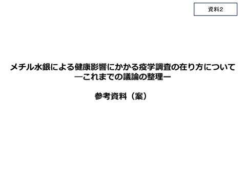 資料2 メチル水銀による健康影響にかかる疫学調査の在り方について―これまでの議論の整理―参考資料（案）