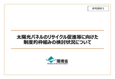 参考資料５ 太陽光パネルのリサイクル促進等に向けた制度的枠組みの検討状況について