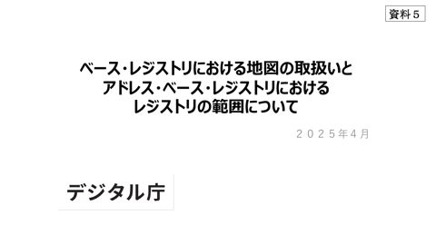 【資料5】ベース・レジストリにおける地図の取扱いとアドレス・ベース・レジストリにおけるレジストリの範囲について（事務局説明資料）