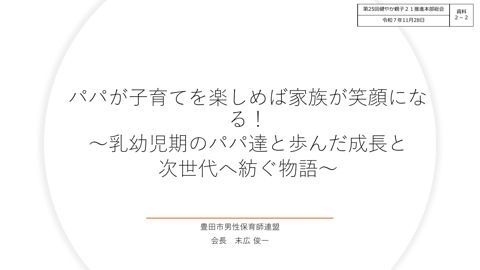 【資料2-2】 パパが子育てを楽しめば家族が笑顔になる! ~乳幼児期のパパ達と歩んだ成長と次世代へ紡ぐ物語~ (豊田市男性保育師連盟)