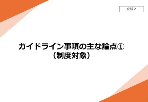 【資料2】 ガイドライン事項の主な論点①(制度対象)