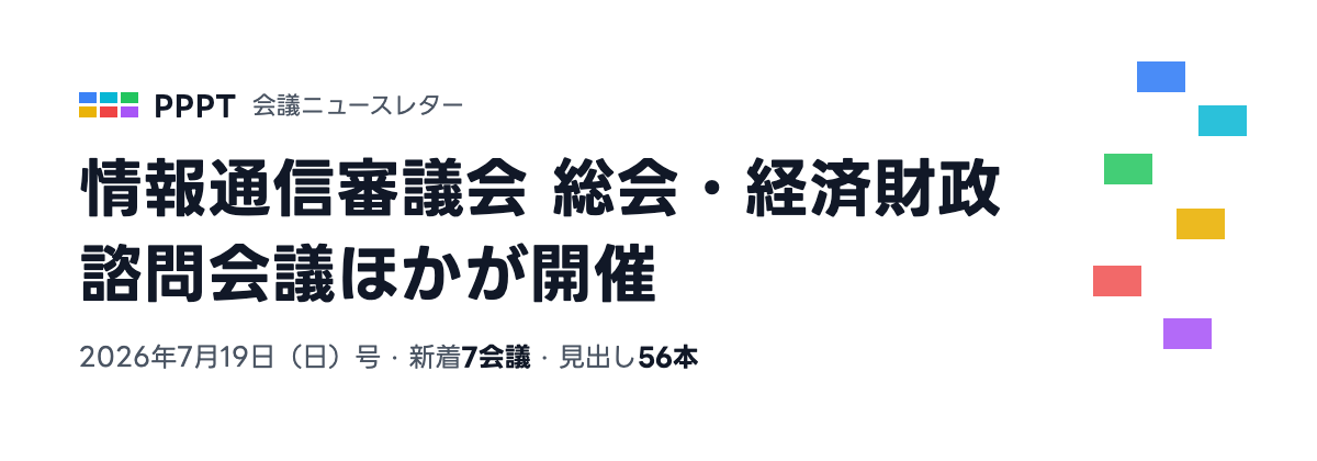 PPPT 会議ニュースレター 7月19日（日）号 — 情報通信審議会 総会・経済財政諮問会議ほかが開催（新着7会議・見出し56本）