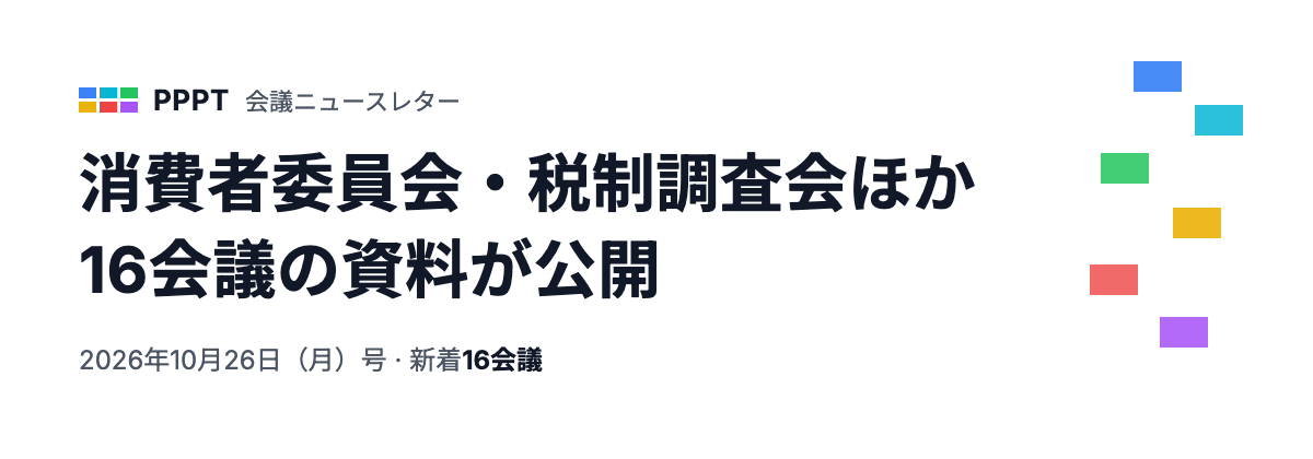 PPPT 会議ニュースレター 2026年10月26日（月）号 — 消費者委員会・税制調査会ほか16会議の資料が公開（新着16会議）