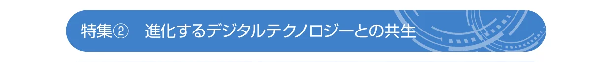 「特集② 進化するデジタルテクノロジーとの共生」と書かれた、青い角丸のヘッダー・バナー画像。右側にはデジタルな円形ラインの装飾が施されている。